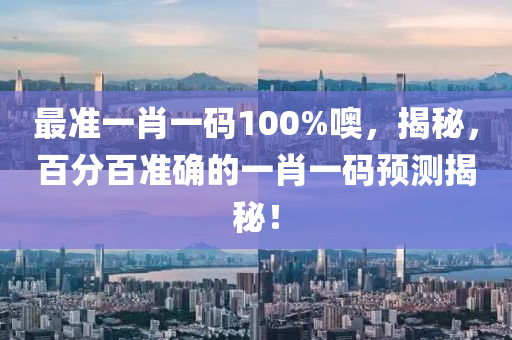 最(zui)準(zhun)一肖一(yi)碼(ma)100%噢(o)，揭(jie)祕，百分百準(zhun)確的(de)一(yi)肖一(yi)碼預測(ce)揭祕！