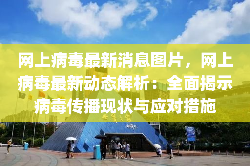 網上病(bing)毒(du)最(zui)新(xin)消(xiao)息圖(tu)片(pian)，網上(shang)病(bing)毒最(zui)新(xin)動(dong)態解析：全麵揭(jie)示(shi)病毒(du)傳播現狀(zhuang)與應(ying)對措(cuo)施