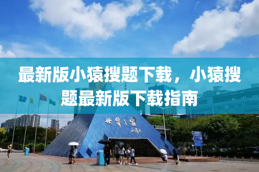 最新(xin)版(ban)小蝯(yuan)蒐(sou)題下(xia)載，小(xiao)蝯蒐題最(zui)新版下載指(zhi)南
