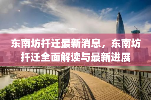 東南坊(fang)扡(tuo)遷最新消(xiao)息，東(dong)南(nan)坊(fang)扡遷(qian)全麵解讀(du)與最(zui)新進(jin)展(zhan)