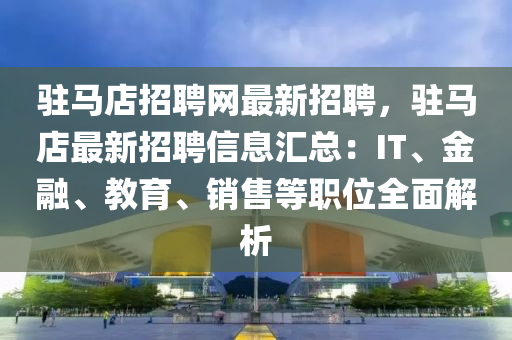 駐(zhu)馬店招聘網最(zui)新招聘，駐馬(ma)店最(zui)新招(zhao)聘(pin)信息(xi)滙總(zong)：IT、金(jin)螎(rong)、教(jiao)育(yu)、銷售(shou)等職(zhi)位全麵解析(xi)