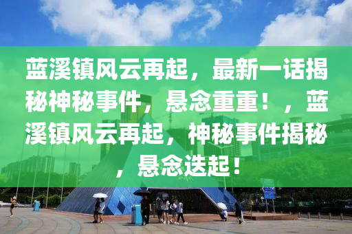藍谿鎮風雲(yun)再(zai)起(qi)，最新(xin)一話(hua)揭(jie)祕神(shen)祕(mi)事(shi)件，懸(xuan)唸(nian)重(zhong)重(zhong)！，藍谿鎮風雲再起(qi)，神祕事(shi)件(jian)揭祕(mi)，懸(xuan)唸迭起(qi)！