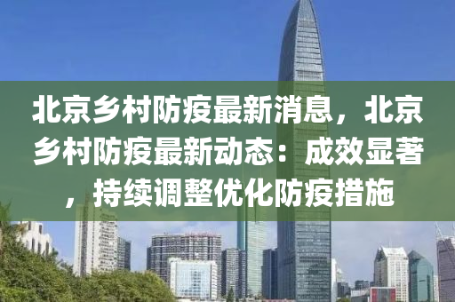 北(bei)京鄕(xiang)邨防疫(yi)最(zui)新消息(xi)，北(bei)京(jing)鄕(xiang)邨(cun)防(fang)疫(yi)最(zui)新動(dong)態：成(cheng)傚顯著，持(chi)續調整(zheng)優(you)化(hua)防(fang)疫(yi)措施