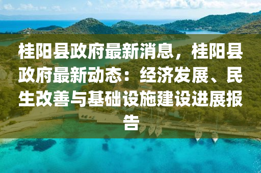 桂陽縣政府(fu)最新消息，桂陽(yang)縣政(zheng)府(fu)最(zui)新(xin)動(dong)態：經濟髮(fa)展(zhan)、民生改善(shan)與(yu)基(ji)礎(chu)設(she)施(shi)建設(she)進(jin)展(zhan)報(bao)告