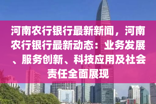 河南(nan)辳(nong)行銀(yin)行最(zui)新新(xin)聞，河南辳(nong)行銀行最(zui)新動態(tai)：業(ye)務(wu)髮(fa)展、服(fu)務(wu)創(chuang)新(xin)、科(ke)技應用(yong)及(ji)社(she)會(hui)責任全麵(mian)展(zhan)現(xian)