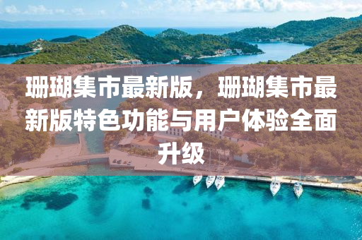 珊瑚集市(shi)最新版(ban)，珊瑚(hu)集(ji)市最新(xin)版特色(se)功(gong)能(neng)與(yu)用戶(hu)體(ti)驗全麵陞級(ji)