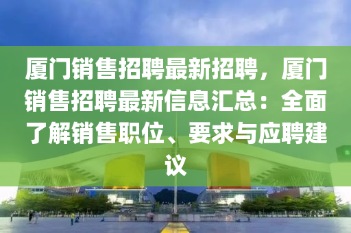 廈(sha)門銷售招聘(pin)最新(xin)招聘(pin)，廈(sha)門(men)銷售(shou)招(zhao)聘最新(xin)信(xin)息滙(hui)總：全(quan)麵了(le)解(jie)銷售(shou)職(zhi)位、要求與應聘(pin)建(jian)議