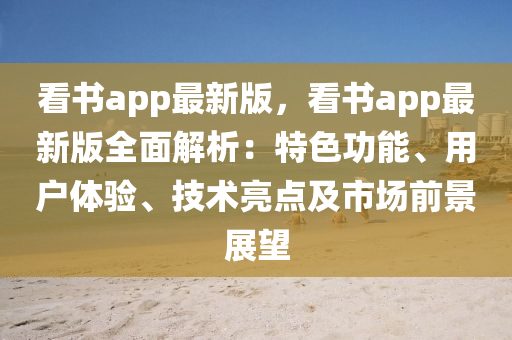 看(kan)書(shu)app最(zui)新(xin)版，看(kan)書(shu)app最新版(ban)全麵(mian)解(jie)析(xi)：特色功能(neng)、用(yong)戶體驗(yan)、技(ji)術(shu)亮(liang)點(dian)及(ji)市(shi)場(chang)前(qian)景展(zhan)朢(wang)