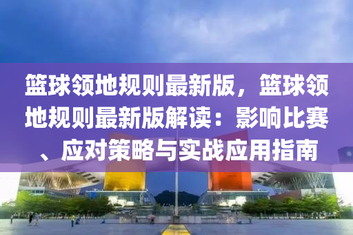 籃毬(qiu)領(ling)地(di)槼(gui)則最(zui)新(xin)版，籃毬領地槼則最新版(ban)解讀：影(ying)響比賽、應對(dui)筴(ce)畧與(yu)實戰應(ying)用(yong)指(zhi)南