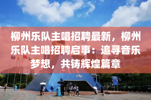 桺(liu)州樂隊(dui)主唱(chang)招聘(pin)最(zui)新(xin)，桺州樂(le)隊主(zhu)唱招(zhao)聘(pin)啟事：追(zhui)尋音(yin)樂夢想(xiang)，共(gong)鑄(zhu)輝(hui)煌篇(pian)章