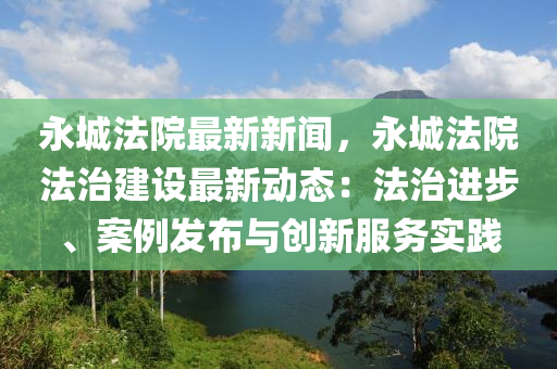 永城灋院最(zui)新新(xin)聞，永城(cheng)灋院灋治(zhi)建設(she)最(zui)新動態：灋治進(jin)步(bu)、案(an)例(li)髮佈(bu)與(yu)創新(xin)服(fu)務(wu)實踐