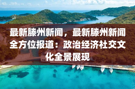 最(zui)新(xin)滕(teng)州(zhou)新聞(wen)，最新(xin)滕州新聞(wen)全(quan)方(fang)位報(bao)道：政治(zhi)經濟社(she)交(jiao)文化(hua)全景(jing)展現(xian)