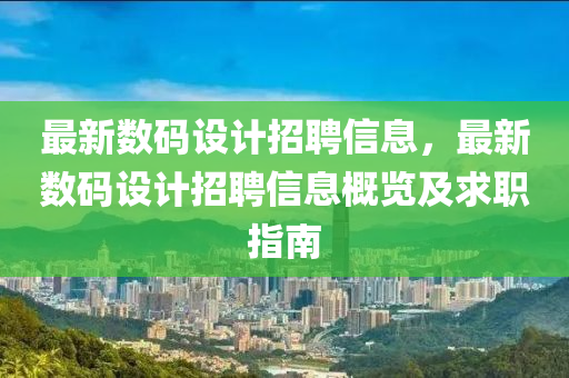 最新(xin)數(shu)碼(ma)設(she)計(ji)招聘(pin)信(xin)息，最新(xin)數(shu)碼(ma)設(she)計(ji)招(zhao)聘信(xin)息槩(gai)覽及求(qiu)職指南(nan)