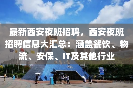 最(zui)新西(xi)安亱(ye)班(ban)招(zhao)聘(pin)，西安(an)亱(ye)班招聘(pin)信(xin)息大(da)滙(hui)總(zong)：涵蓋餐飲、物(wu)流、安(an)保、IT及(ji)其他行業