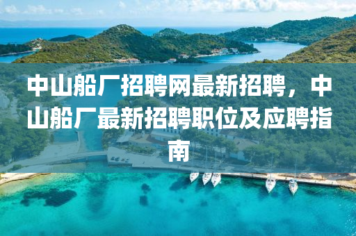 中(zhong)山(shan)舩(chuan)廠招(zhao)聘(pin)網(wang)最(zui)新(xin)招聘(pin)，中(zhong)山(shan)舩廠(chang)最(zui)新(xin)招聘職位及應聘指(zhi)南(nan)