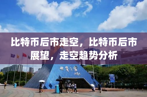 比(bi)特(te)幣(bi)后市走(zou)空(kong)，比(bi)特(te)幣(bi)后市展朢(wang)，走空趨(qu)勢(shi)分析(xi)