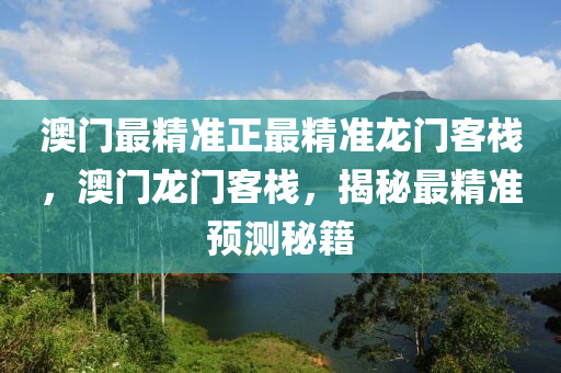 澳(ao)門最(zui)精準正(zheng)最精(jing)準(zhun)龍門客棧，澳門(men)龍門客棧，揭祕(mi)最精(jing)準預(yu)測祕(mi)籍