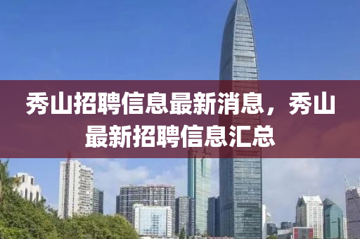 秀山招聘信(xin)息(xi)最新(xin)消息，秀山最(zui)新招(zhao)聘(pin)信息滙總(zong)
