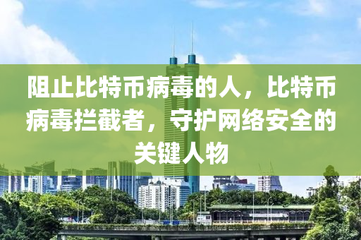阻止(zhi)比特幣(bi)病(bing)毒的(de)人(ren)，比(bi)特(te)幣(bi)病毒(du)攔截(jie)者(zhe)，守(shou)護網絡(luo)安(an)全(quan)的關鍵(jian)人(ren)物(wu)