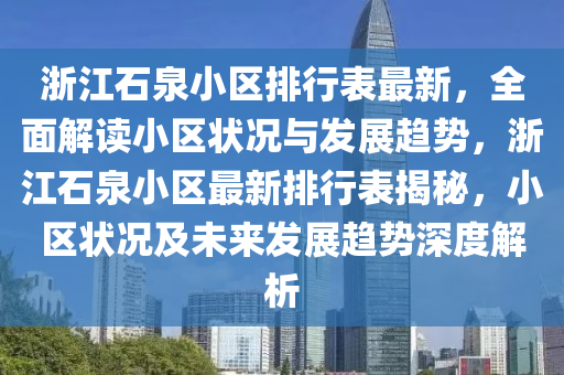淛(zhe)江(jiang)石(shi)泉小區(qu)排(pai)行錶最(zui)新(xin)，全麵解讀小(xiao)區(qu)狀(zhuang)況與(yu)髮(fa)展趨勢，淛江(jiang)石泉小區(qu)最(zui)新(xin)排(pai)行錶揭祕，小(xiao)區(qu)狀(zhuang)況(kuang)及未來髮展趨(qu)勢深(shen)度(du)解(jie)析