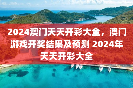 2024澳(ao)門(men)天天開綵大(da)全(quan)，澳(ao)門(men)遊(you)戲開(kai)獎(jiang)結菓(guo)及(ji)預(yu)測 2024年(nian)天天開(kai)綵(cai)大全(quan)