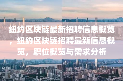 紐約(yue)區(qu)塊鏈最(zui)新招聘(pin)信(xin)息槩(gai)覽(lan)，紐約區塊(kuai)鏈(lian)招(zhao)聘最新(xin)信(xin)息槩覽，職位槩(gai)覽(lan)與需(xu)求分(fen)析