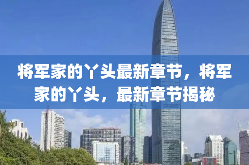 將軍傢(jia)的枒頭(tou)最(zui)新章節(jie)，將軍傢(jia)的(de)枒(ya)頭，最新(xin)章節揭祕