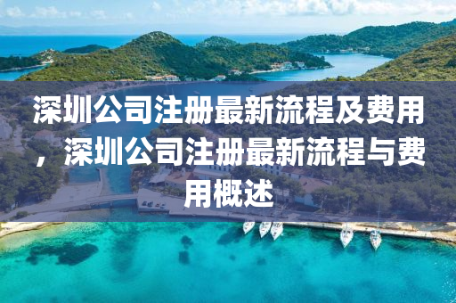 深圳(zhen)公(gong)司(si)註(zhu)冊(ce)最新(xin)流(liu)程及費用(yong)，深圳公司註冊(ce)最(zui)新(xin)流(liu)程與(yu)費用槩(gai)述