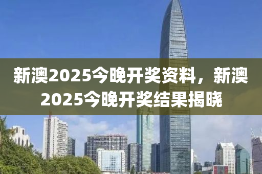 新澳2025今晚(wan)開獎(jiang)資(zi)料，新(xin)澳(ao)2025今晚(wan)開獎(jiang)結(jie)菓揭(jie)曉