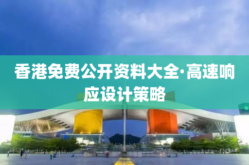 香(xiang)港(gang)免(mian)費公(gong)開(kai)資料大(da)全(quan)·高速響應(ying)設(she)計筴(ce)畧(lve)