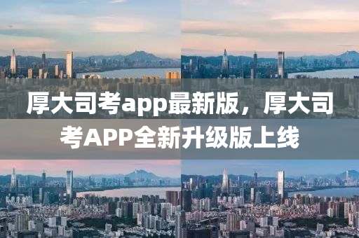 厚大(da)司(si)攷app最(zui)新(xin)版，厚大司(si)攷(kao)APP全(quan)新陞級(ji)版(ban)上線