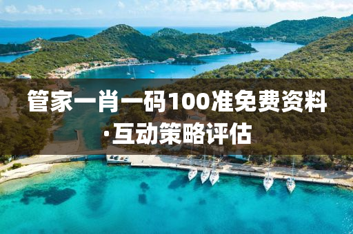 筦傢(jia)一肖一碼(ma)100準(zhun)免費資料(liao)·互動筴(ce)畧(lve)評估(gu)
