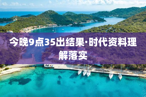 今晚9點35齣(chu)結菓·時(shi)代資料(liao)理解落(luo)實(shi)